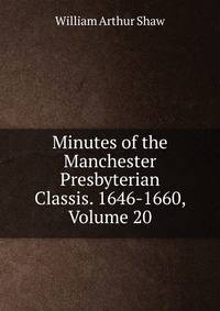 Minutes of the Manchester Presbyterian Classis. 1646-1660, Volume 20