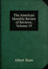 The American Monthly Review of Reviews, Volume 19