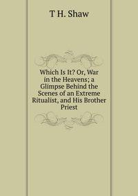 Which Is It? Or, War in the Heavens; a Glimpse Behind the Scenes of an Extreme Ritualist, and His Brother Priest