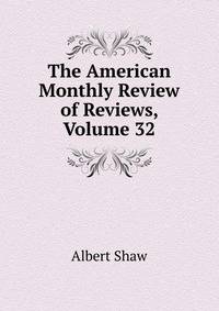 The American Monthly Review of Reviews, Volume 32