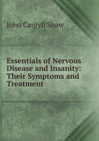 Essentials of Nervous Disease and Insanity: Their Symptoms and Treatment
