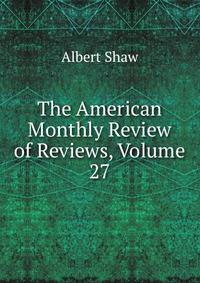 The American Monthly Review of Reviews, Volume 27