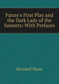 Fanny's First Play and the Dark Lady of the Sonnets: With Prefaces