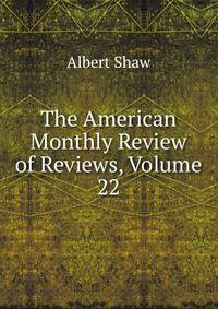 The American Monthly Review of Reviews, Volume 22