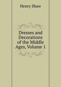 Dresses and Decorations of the Middle Ages, Volume 1