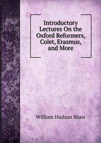 Introductory Lectures On the Oxford Reformers, Colet, Erasmus, and More