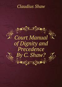 Court Manual of Dignity and Precedence By C. Shaw?.