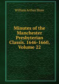 Minutes of the Manchester Presbyterian Classis. 1646-1660, Volume 22