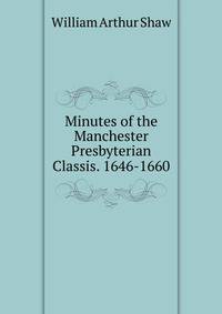 Minutes of the Manchester Presbyterian Classis. 1646-1660