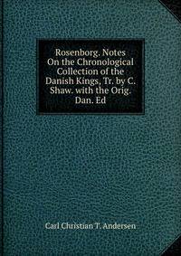Rosenborg. Notes On the Chronological Collection of the Danish Kings, Tr. by C. Shaw. with the Orig. Dan. Ed