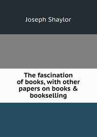 The fascination of books, with other papers on books &amp; bookselling