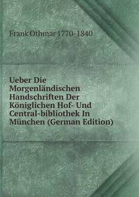 Ueber Die Morgenlandischen Handschriften Der Koniglichen Hof- Und Central-bibliothek In Munchen (German Edition)
