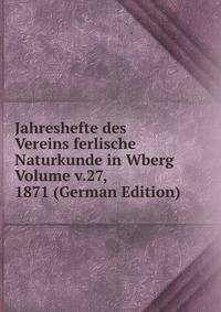 Jahreshefte des Vereins ferlische Naturkunde in Wberg Volume v.27, 1871 (German Edition)