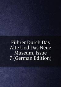 Fuhrer Durch Das Alte Und Das Neue Museum, Issue 7 (German Edition)