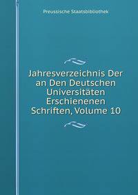 Jahresverzeichnis Der an Den Deutschen Universitaten Erschienenen Schriften, Volume 10
