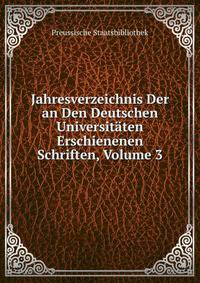 Jahresverzeichnis Der an Den Deutschen Universitaten Erschienenen Schriften, Volume 3
