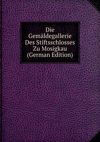 Die Gemaldegallerie Des Stiftsschlosses Zu Mosigkau (German Edition)