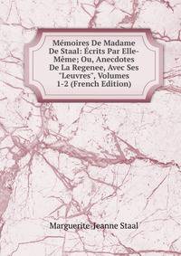M?moires De Madame De Staal: ?crits Par Elle-M?me; Ou, Anecdotes De La Regenee, Avec Ses "Leuvres", Volumes 1-2 (French Edition)