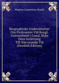 Biographiske Underrattelser Om Professorer Vid Kongl. Universitetet I Lund, Ifran Dess Inrattning Till Narvarande Tid (Swedish Edition)