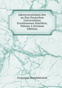 Jahresverzeichnis Der an Den Deutschen Universitaten Erschienenen Schriften, Volume 4 (German Edition)