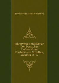 Jahresverzeichnis Der an Den Deutschen Universitaten Erschienenen Schriften, Volumes 16-17