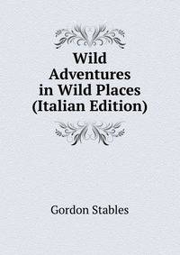 Wild Adventures in Wild Places (Italian Edition)