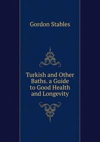 Turkish and Other Baths. a Guide to Good Health and Longevity