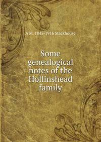 Some genealogical notes of the Hollinshead family