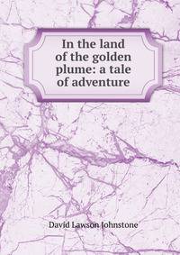 In the land of the golden plume: a tale of adventure