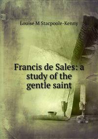 Francis de Sales: a study of the gentle saint
