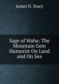 Sage of Waha: The Mountain Gem Humorist On Land and On Sea