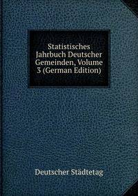 Statistisches Jahrbuch Deutscher Gemeinden, Volume 3 (German Edition)