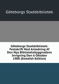 Goteborgs Stadsbibliotek: Festskrift Med Anledning Af Den Nya Biblioteksbyggnadens Invigning Den 6 Oktober 1900 (Swedish Edition)