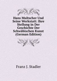 Hans Multscher Und Seine Werkstatt: Ihre Stellung in Der Geschichte Der Schwabischen Kunst (German Edition)