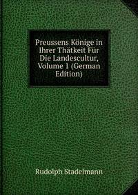Preussens Konige in Ihrer Thatkeit Fur Die Landescultur, Volume 1 (German Edition)