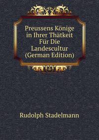 Preussens Konige in Ihrer Thatkeit Fur Die Landescultur (German Edition)