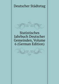 Statistisches Jahrbuch Deutscher Gemeinden, Volume 6 (German Edition)