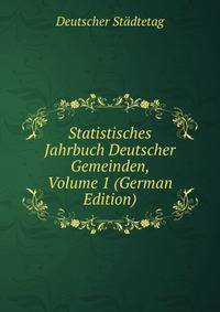 Statistisches Jahrbuch Deutscher Gemeinden, Volume 1 (German Edition)