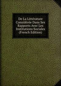 De La Litterature Consideree Dans Ses Rapports Avec Les Institutions Sociales (French Edition)