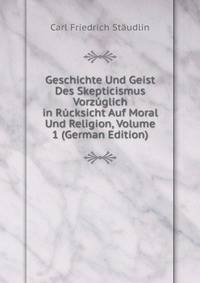 Geschichte Und Geist Des Skepticismus Vorzuglich in Rucksicht Auf Moral Und Religion, Volume 1 (German Edition)