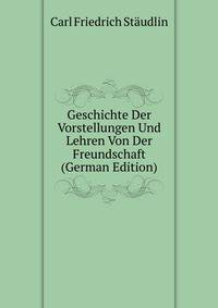 Geschichte Der Vorstellungen Und Lehren Von Der Freundschaft (German Edition)
