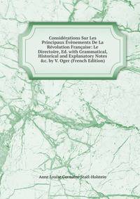 Consid?rations Sur Les Principaux ?v?nements De La R?volution Fran?aise: Le Directoire, Ed. with Grammatical, Historical and Explanatory Notes &amp;c. by V. Oger (French Edition)