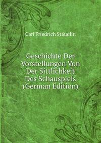 Geschichte Der Vorstellungen Von Der Sittlichkeit Des Schauspiels (German Edition)