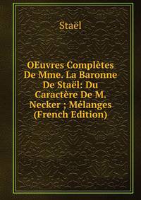 OEuvres Completes De Mme. La Baronne De Stael: Du Caractere De M. Necker ; Melanges (French Edition)