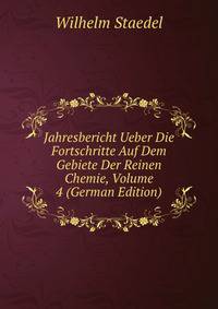Jahresbericht Ueber Die Fortschritte Auf Dem Gebiete Der Reinen Chemie, Volume 4 (German Edition)