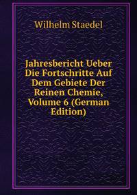 Jahresbericht Ueber Die Fortschritte Auf Dem Gebiete Der Reinen Chemie, Volume 6 (German Edition)