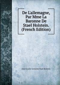 De L'allemagne, Par Mme La Baronne De Stael Holstein. (French Edition)