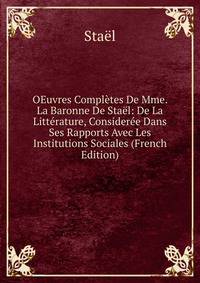 OEuvres Completes De Mme. La Baronne De Stael: De La Litterature, Consideree Dans Ses Rapports Avec Les Institutions Sociales (French Edition)