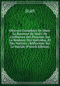 OEuvres Compl?tes De Mme. La Baronne De Sta?l: De L'influence Des Passions Sur Le Bonheur Des Individus, Et Des Nations ; R?flexions Sur Le Suicide (French Edition)
