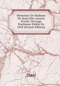 Memoires De Madame De Stael (Dix Annees D'exil): Ouvrage Posthume Publie En 1818 (French Edition)